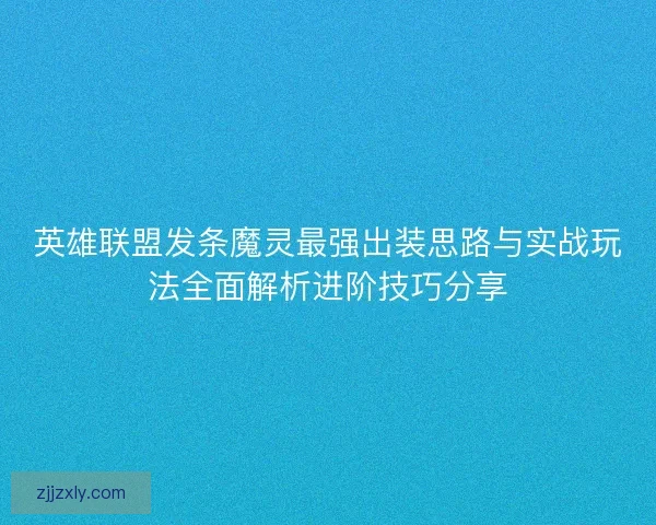 英雄联盟发条魔灵最强出装思路与实战玩法全面解析进阶技巧分享