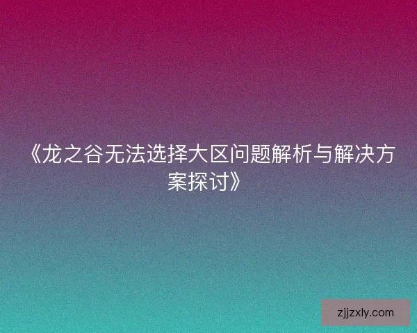 《龙之谷无法选择大区问题解析与解决方案探讨》
