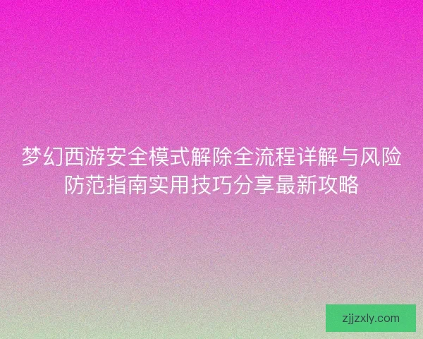 梦幻西游安全模式解除全流程详解与风险防范指南实用技巧分享最新攻略