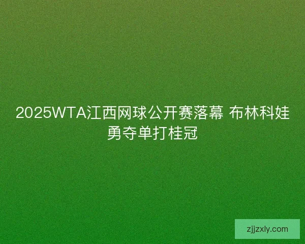 2025WTA江西网球公开赛落幕 布林科娃勇夺单打桂冠