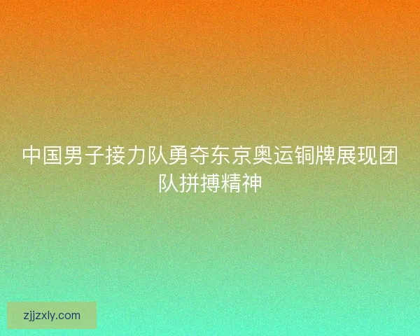 中国男子接力队勇夺东京奥运铜牌展现团队拼搏精神