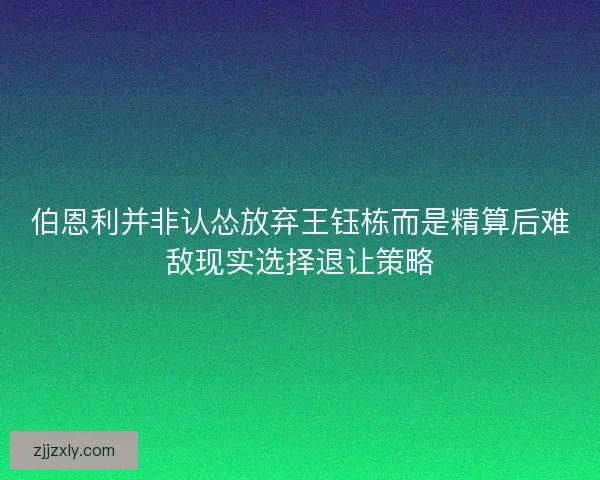 伯恩利并非认怂放弃王钰栋而是精算后难敌现实选择退让策略