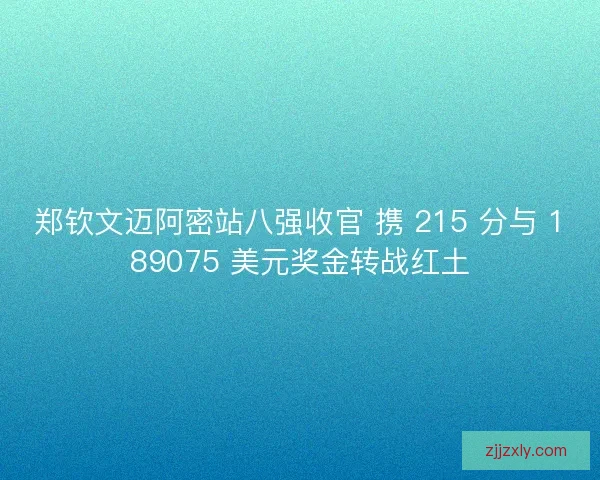 郑钦文迈阿密站八强收官 携 215 分与 189075 美元奖金转战红土