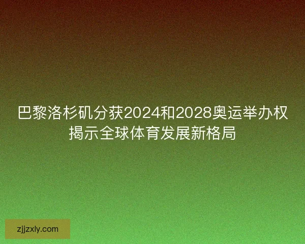 巴黎洛杉矶分获2024和2028奥运举办权揭示全球体育发展新格局