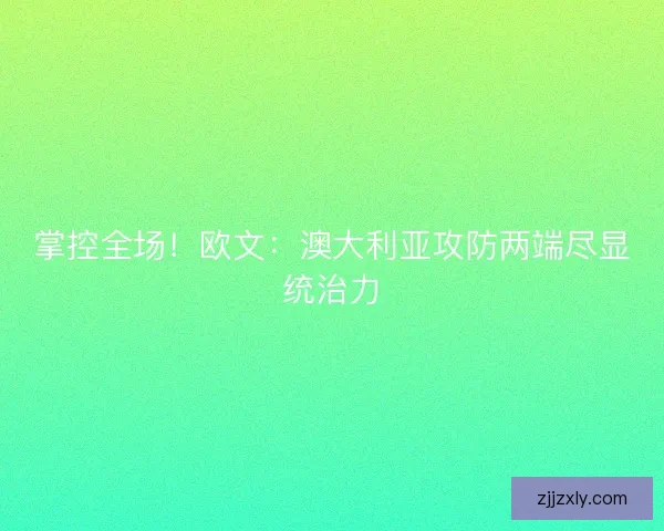 掌控全场！欧文：澳大利亚攻防两端尽显统治力