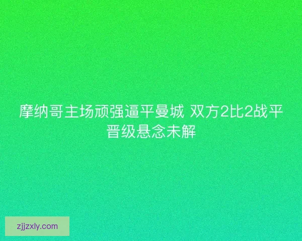 摩纳哥主场顽强逼平曼城 双方2比2战平晋级悬念未解