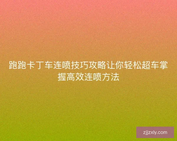跑跑卡丁车连喷技巧攻略让你轻松超车掌握高效连喷方法