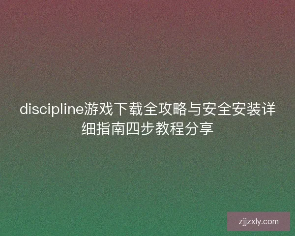 discipline游戏下载全攻略与安全安装详细指南四步教程分享