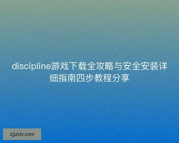discipline游戏下载全攻略与安全安装详细指南四步教程分享