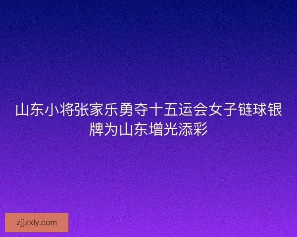 山东小将张家乐勇夺十五运会女子链球银牌为山东增光添彩